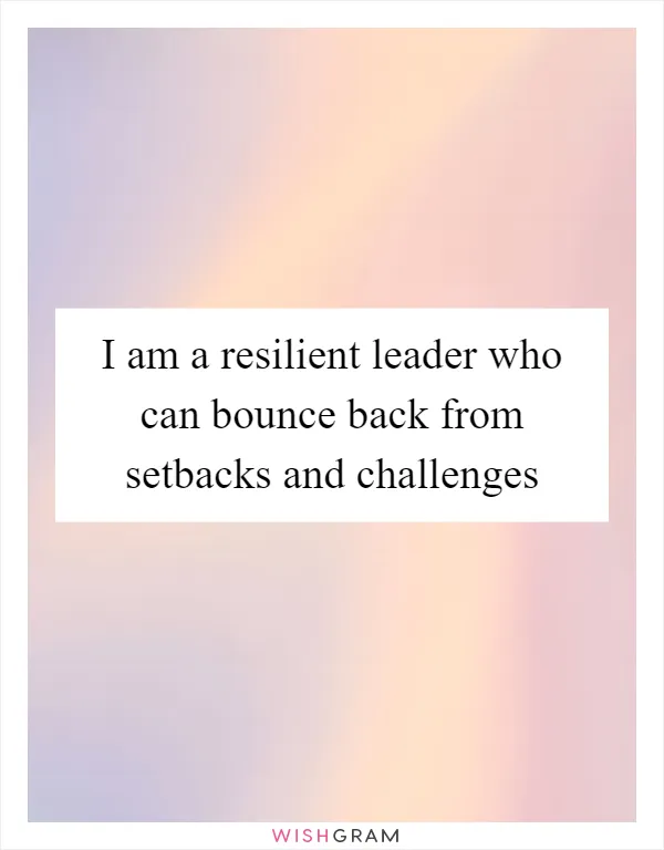 I am a resilient leader who can bounce back from setbacks and challenges