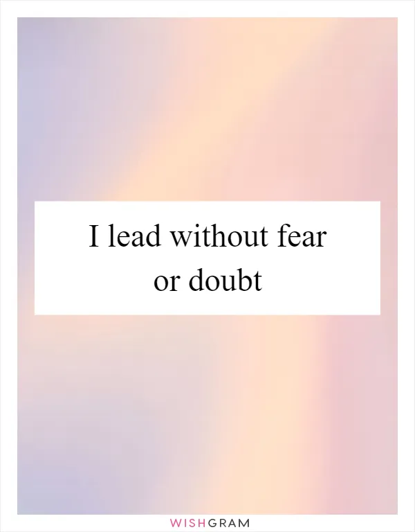 I lead without fear or doubt