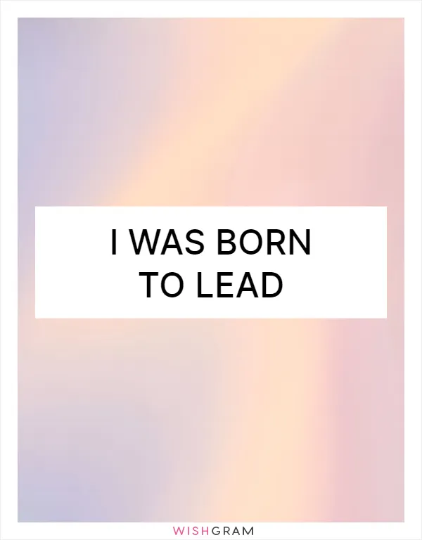 I was born to lead