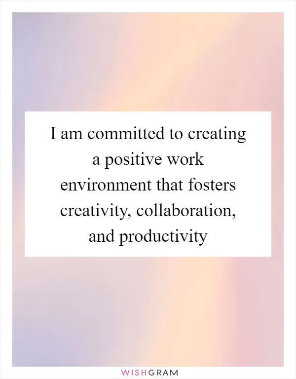 I am committed to creating a positive work environment that fosters creativity, collaboration, and productivity