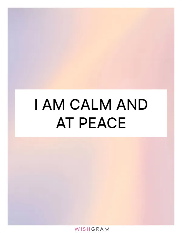 I am calm and at peace
