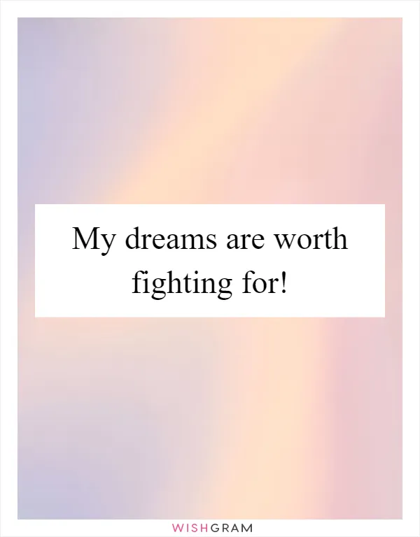 My dreams are worth fighting for!