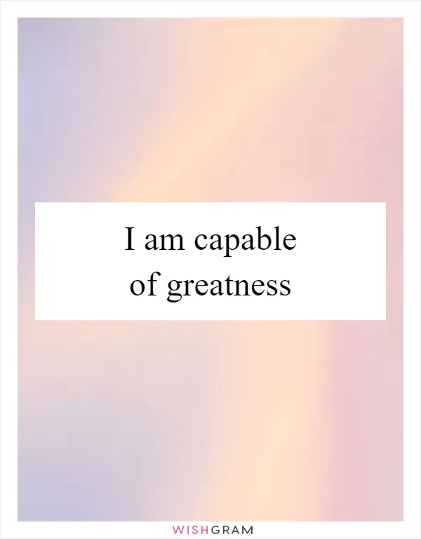 I am capable of greatness