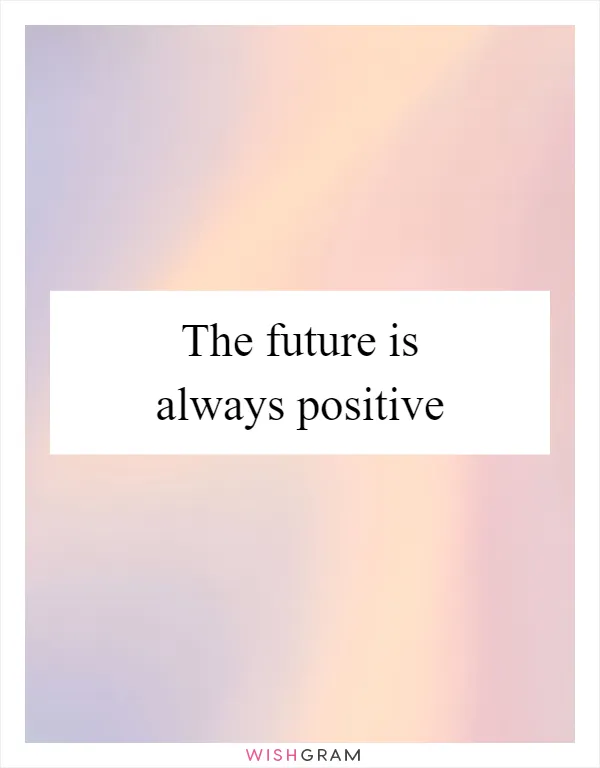 The future is always positive