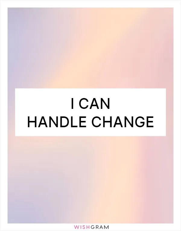 I can handle change