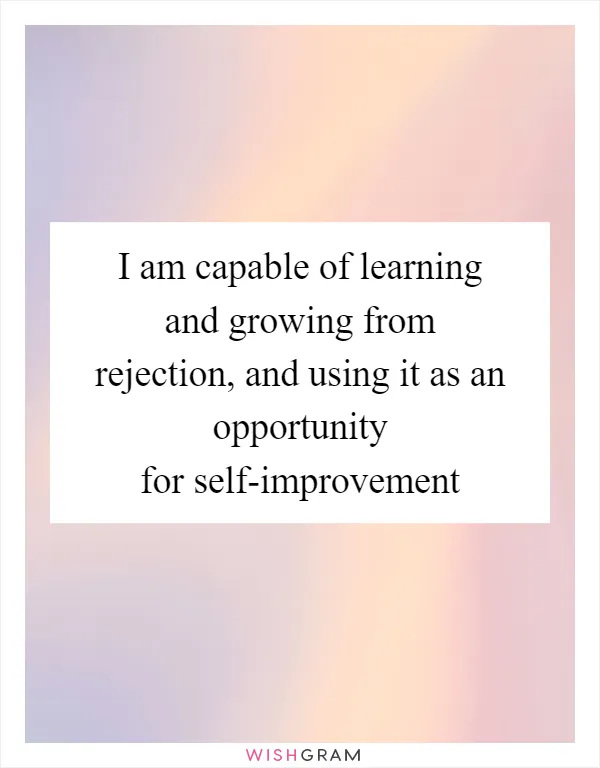 I am capable of learning and growing from rejection, and using it as an opportunity for self-improvement