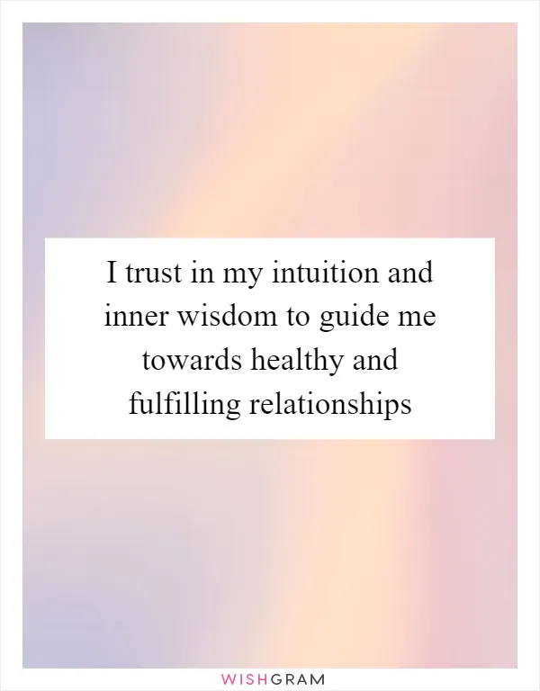 I trust in my intuition and inner wisdom to guide me towards healthy and fulfilling relationships