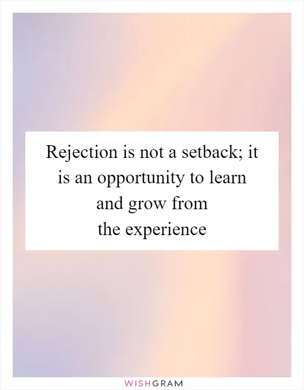 Rejection is not a setback; it is an opportunity to learn and grow from the experience