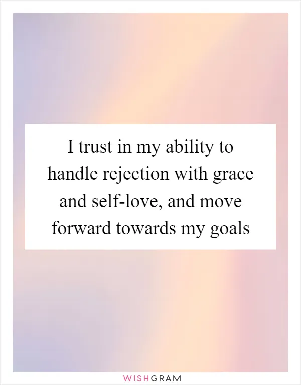 I trust in my ability to handle rejection with grace and self-love, and move forward towards my goals