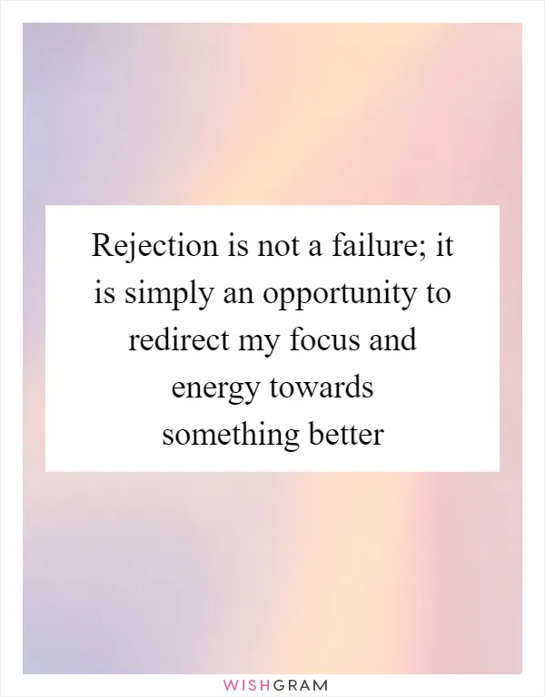 Rejection is not a failure; it is simply an opportunity to redirect my focus and energy towards something better