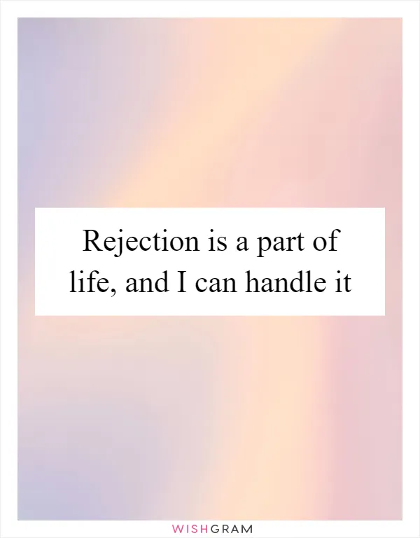 Rejection is a part of life, and I can handle it