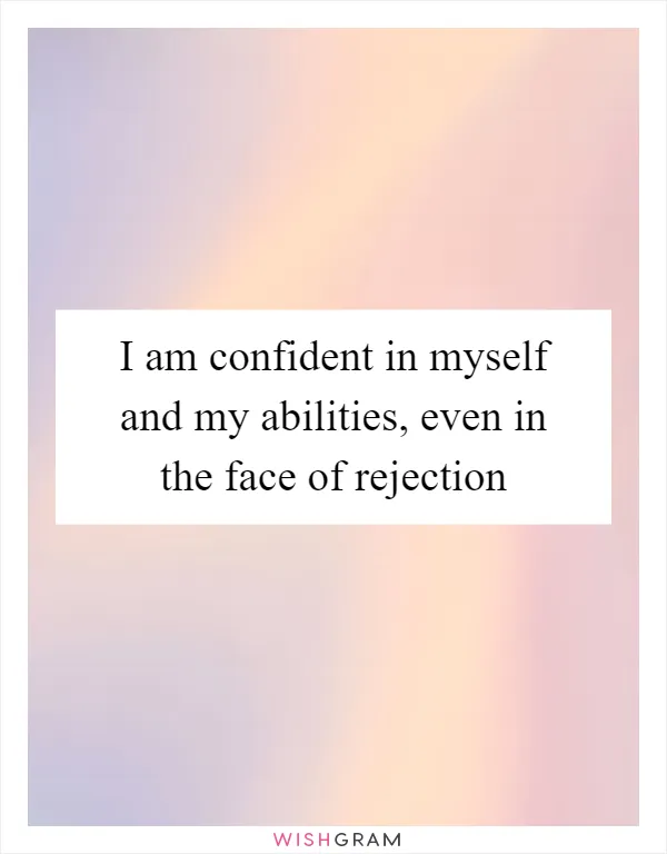I am confident in myself and my abilities, even in the face of rejection