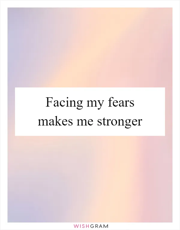 Facing my fears makes me stronger