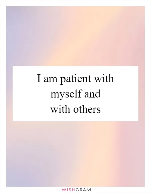 I am patient with myself and with others
