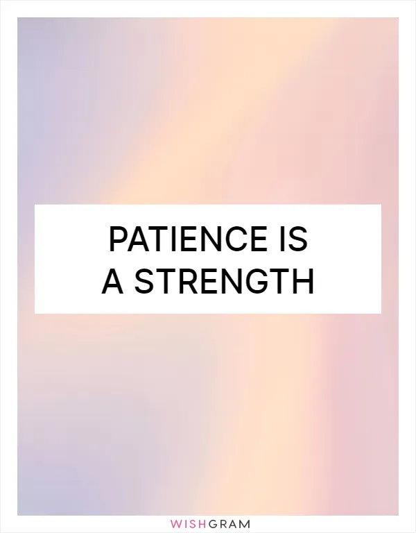 Patience is a strength