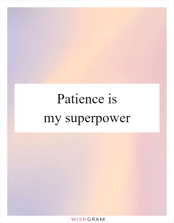 Patience is my superpower