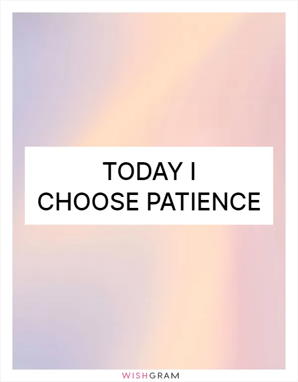 Today I choose patience