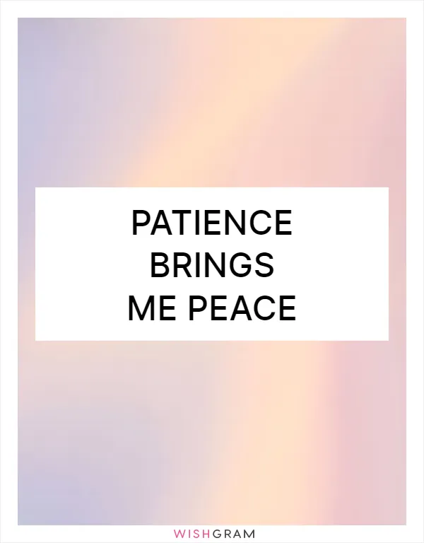 Patience brings me peace