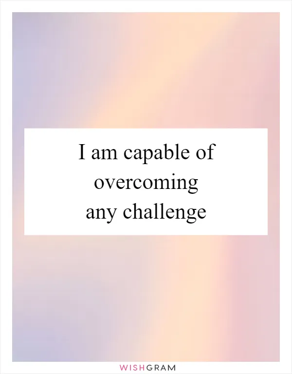I am capable of overcoming any challenge