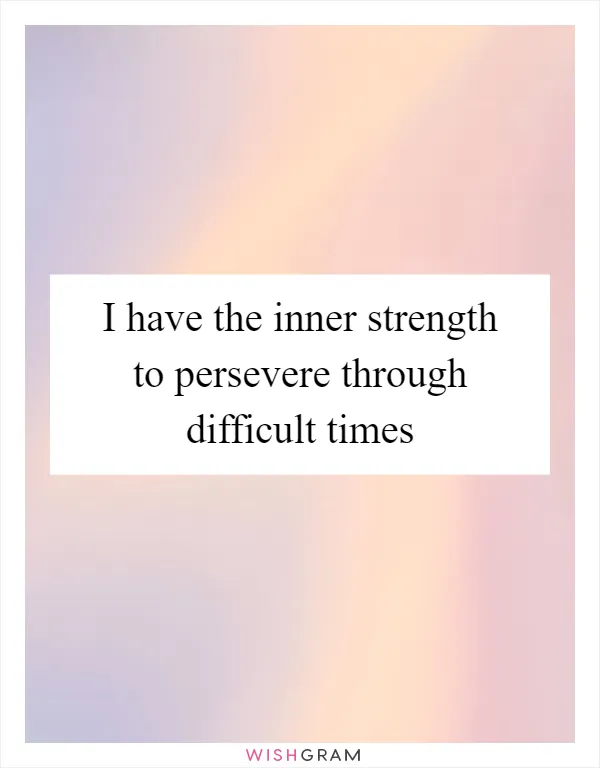 I have the inner strength to persevere through difficult times