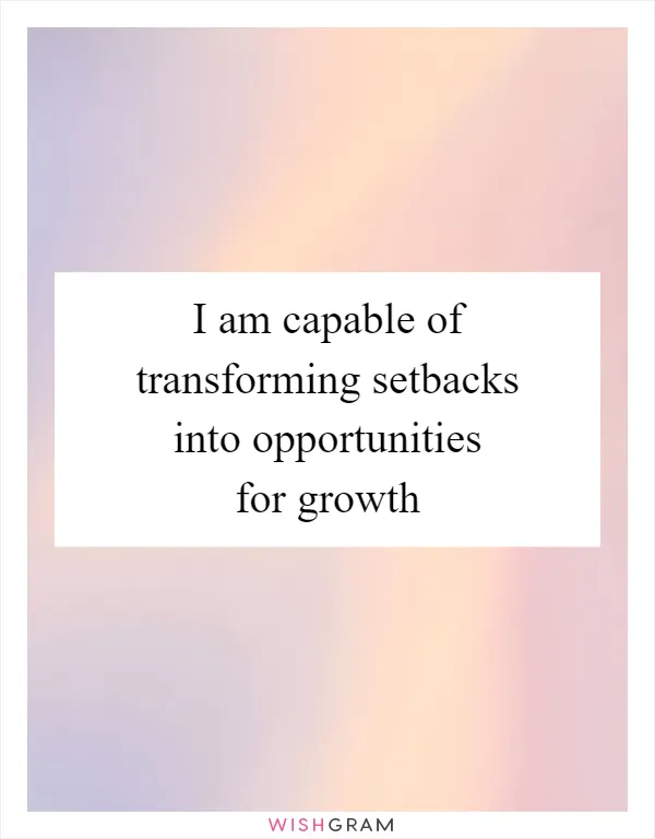 I am capable of transforming setbacks into opportunities for growth