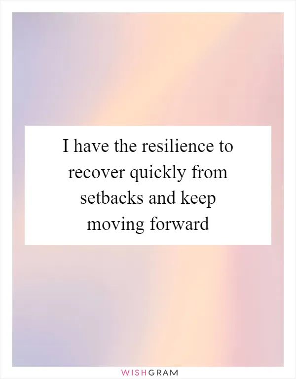 I have the resilience to recover quickly from setbacks and keep moving forward