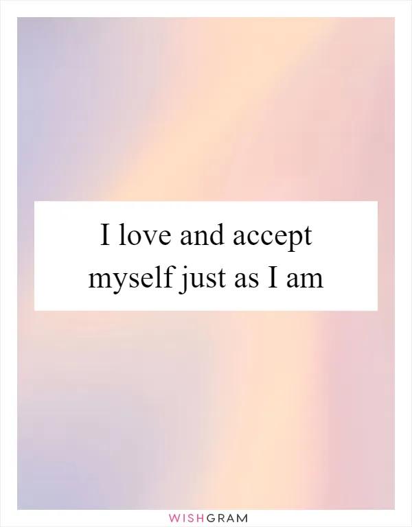 I love and accept myself just as I am