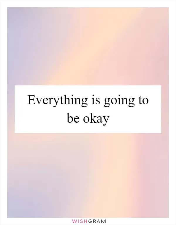 Everything is going to be okay