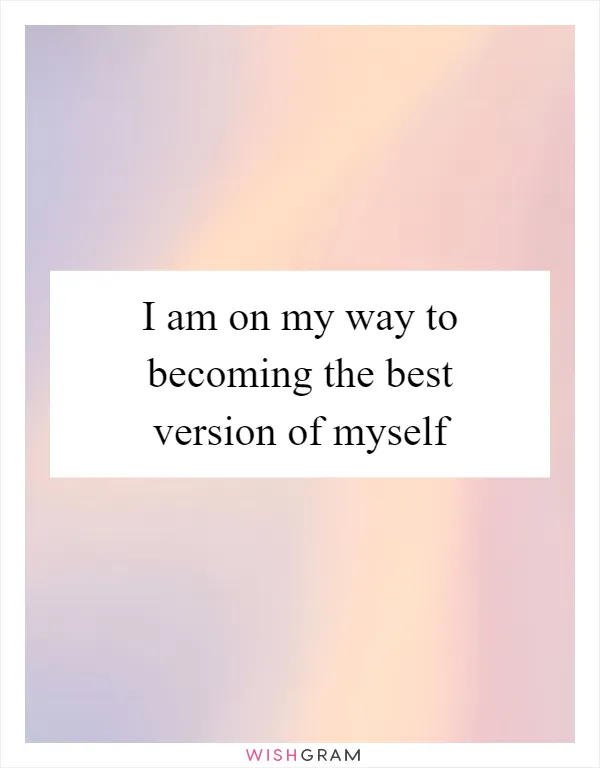 I am on my way to becoming the best version of myself