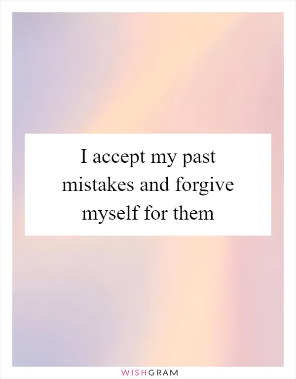 I accept my past mistakes and forgive myself for them