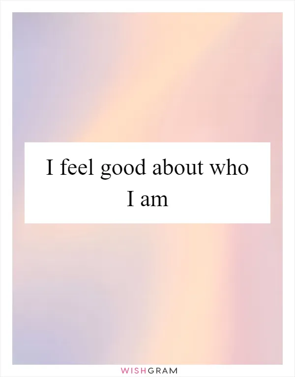 I feel good about who I am