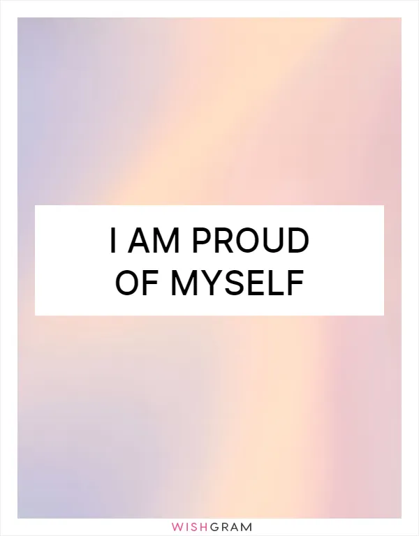 I am proud of myself