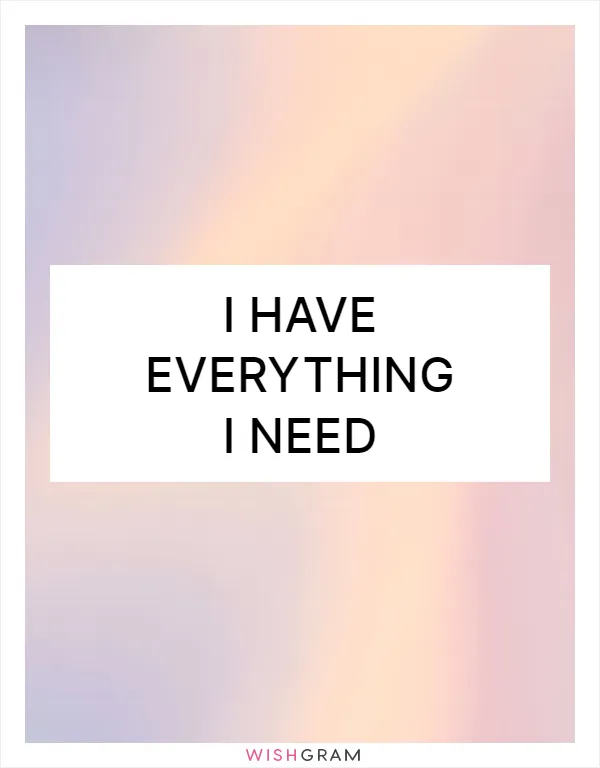 I have everything I need