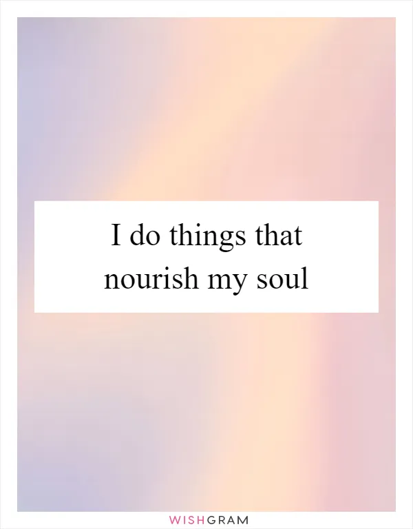 I do things that nourish my soul