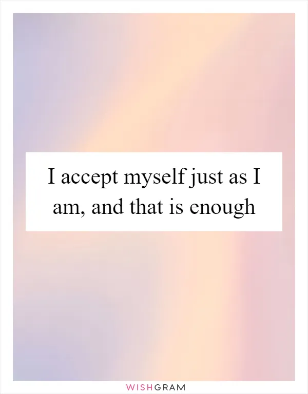I accept myself just as I am, and that is enough