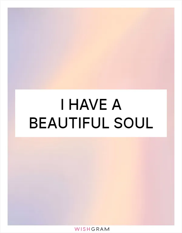 I have a beautiful soul
