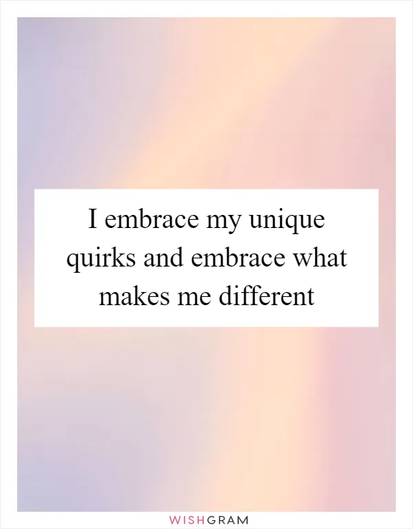 I embrace my unique quirks and embrace what makes me different