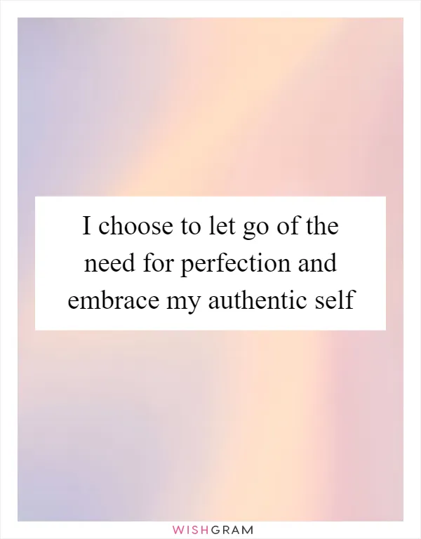 I choose to let go of the need for perfection and embrace my authentic self