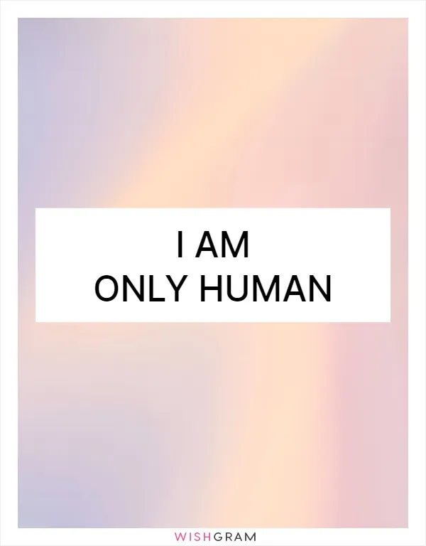 I am only human