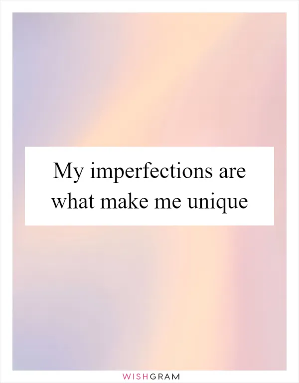 My imperfections are what make me unique