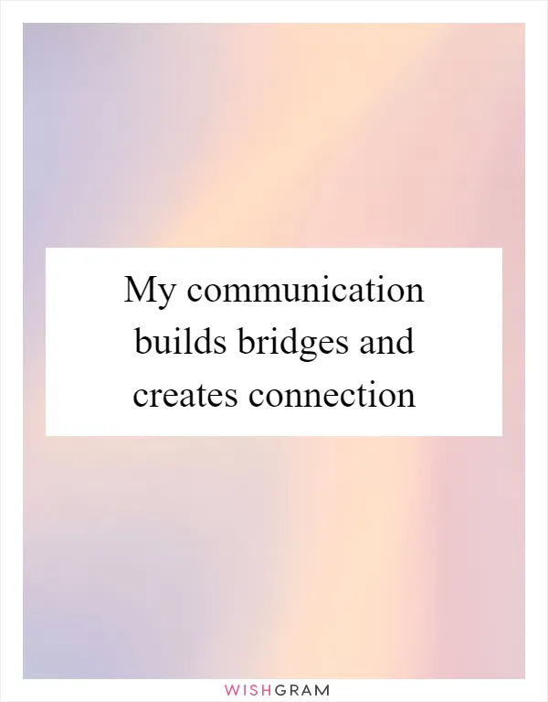 My communication builds bridges and creates connection
