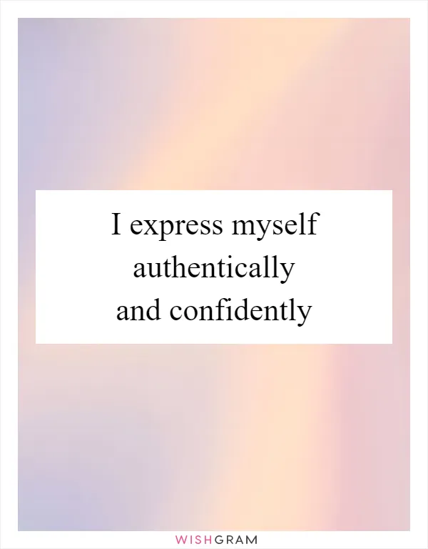 I express myself authentically and confidently