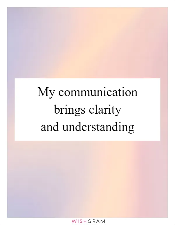 My communication brings clarity and understanding
