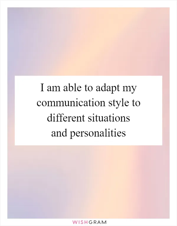 I am able to adapt my communication style to different situations and personalities