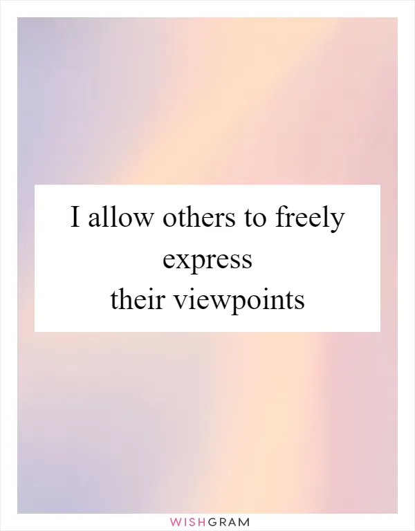 I allow others to freely express their viewpoints