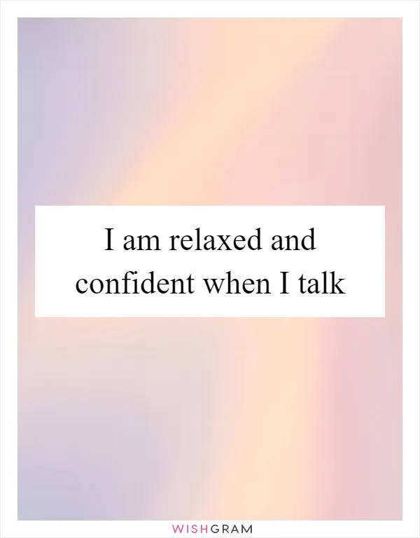 I am relaxed and confident when I talk