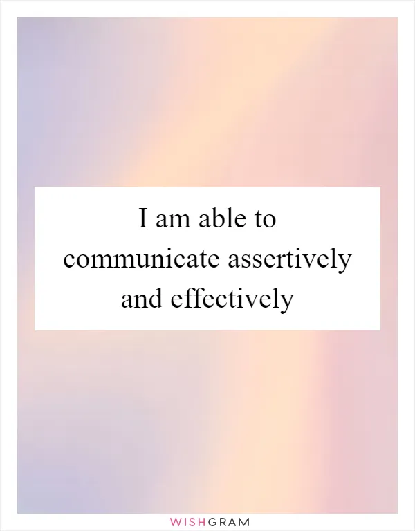 I am able to communicate assertively and effectively