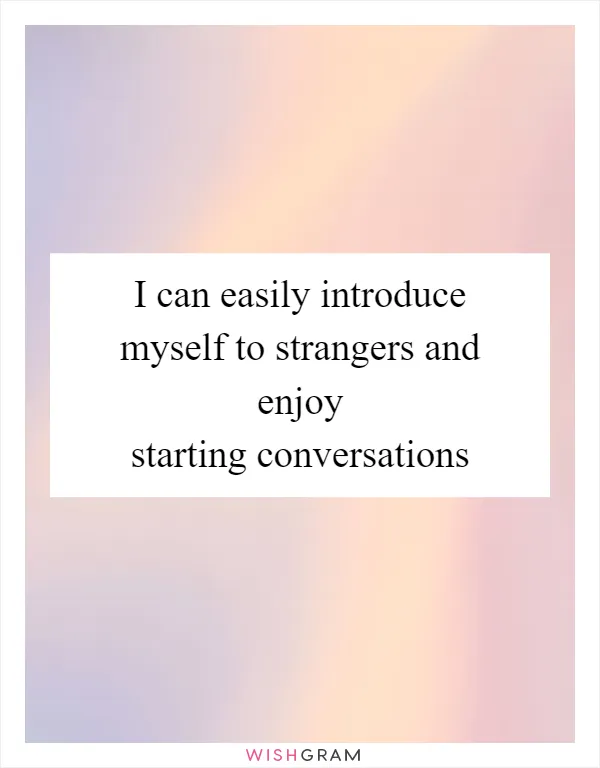I can easily introduce myself to strangers and enjoy starting conversations