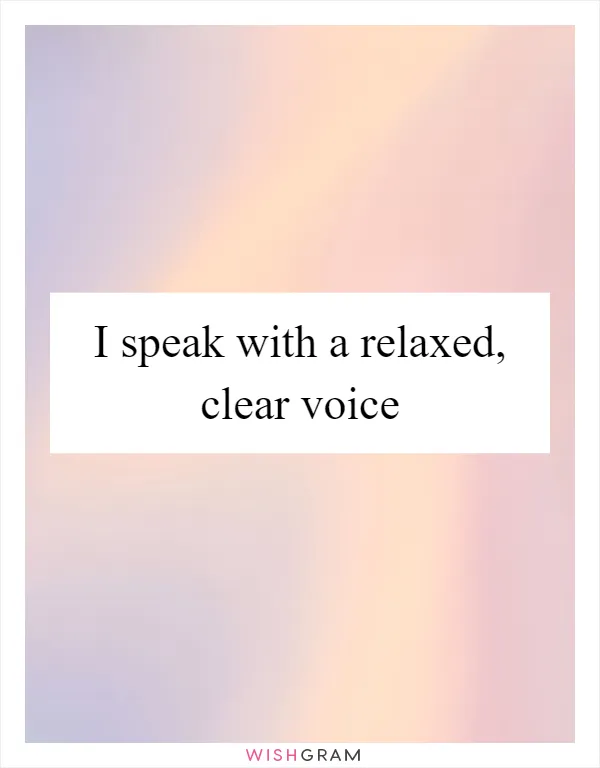 I speak with a relaxed, clear voice