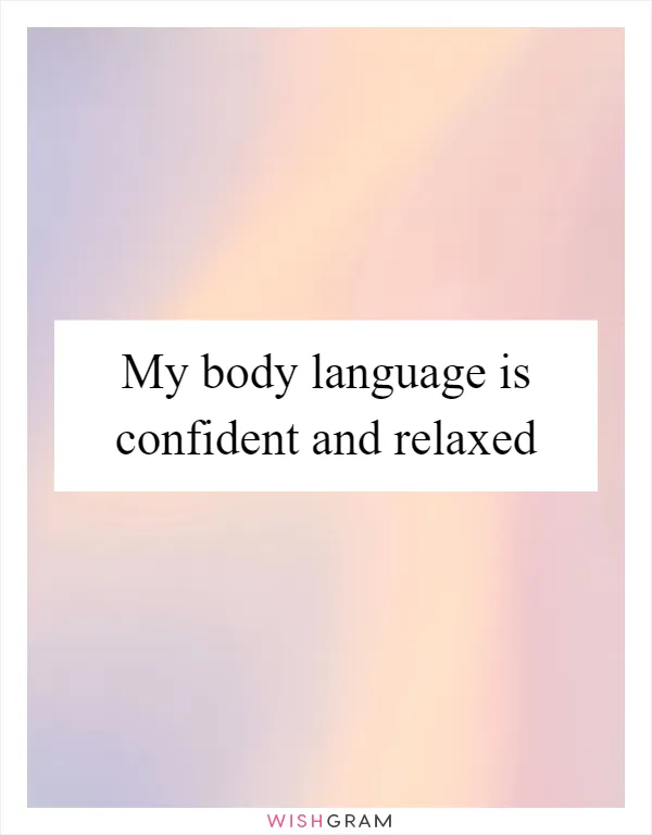 My body language is confident and relaxed